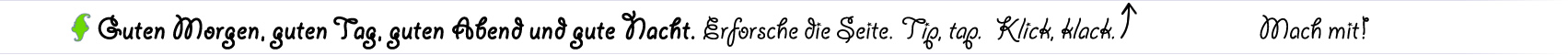 Guten Morgen, guten Tag, guten Abend und gute Nacht. Erforsche die Seite. Tip, tap.  Klick, klack. 